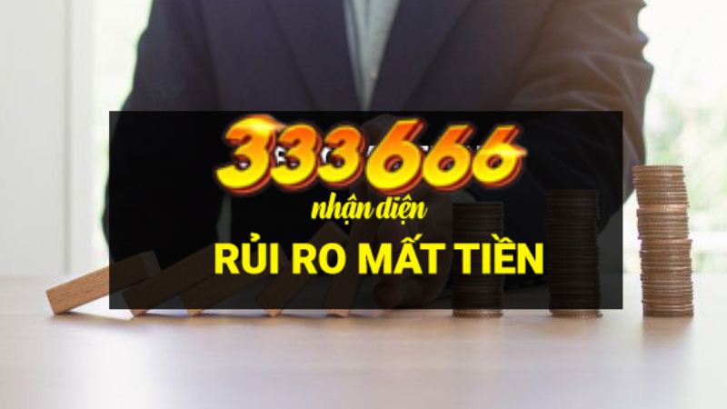 333666 Khám Phá Rủi Ro – Cẩn Trọng Trước khi _Sạch túi_.jpg